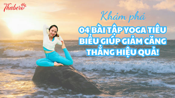 Khám phá 04 bài tập Yoga tiêu biểu giúp giảm căng thẳng hiệu quả!