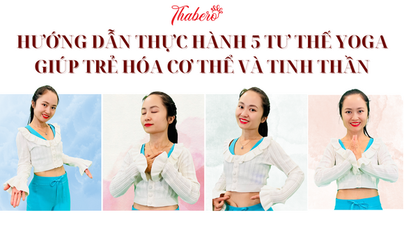 Hướng Dẫn Thực Hành 5 Tư Thế Yoga Giúp Trẻ Hóa Cơ Thể Và Tinh Thần!