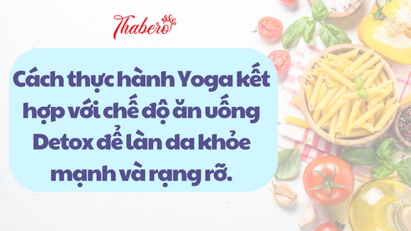 CÁCH THỰC HÀNH YOGA KẾT HỢP VỚI CHẾ ĐỘ ĂN UỐNG DETOX ĐỂ LÀN DA KHOẺ MẠNH VÀ RẠNG RỠ!